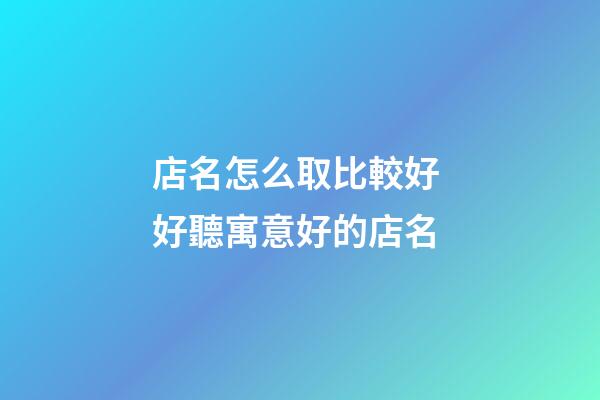 店名怎么取比較好 好聽寓意好的店名